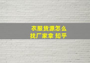 衣服货源怎么找厂家拿 知乎